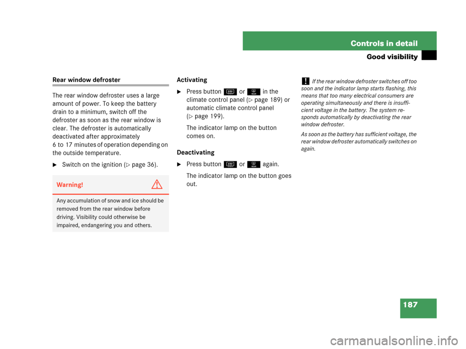 MERCEDES-BENZ CLK350 2007 A209 Owners Manual 187 Controls in detail
Good visibility
Rear window defroster
The rear window defroster uses a large 
amount of power. To keep the battery 
drain to a minimum, switch off the 
defroster as soon as the 
