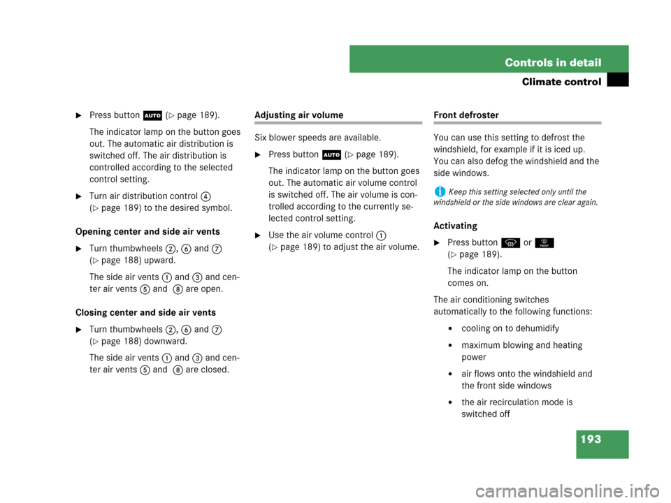 MERCEDES-BENZ CLK550 2007 A209 Owners Manual 193 Controls in detail
Climate control
Press buttonU (page 189).
The indicator lamp on the button goes 
out. The automatic air distribution is 
switched off. The air distribution is 
controlled acco