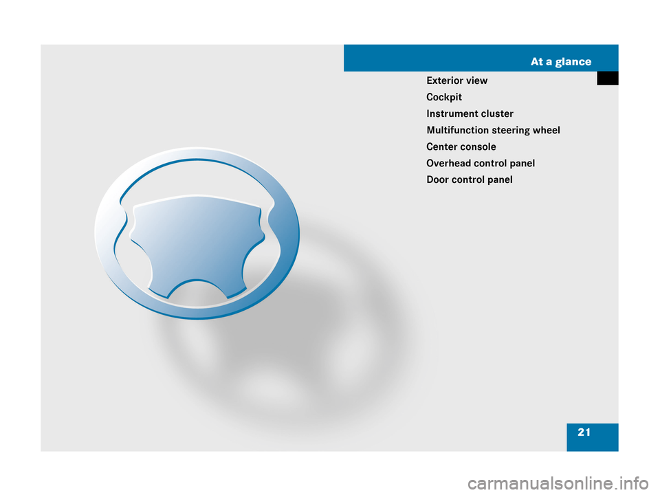 MERCEDES-BENZ CLK350 2007 A209 Owners Manual 21 At a glance
Exterior view
Cockpit
Instrument cluster
Multifunction steering wheel
Center console
Overhead control panel
Door control panel 