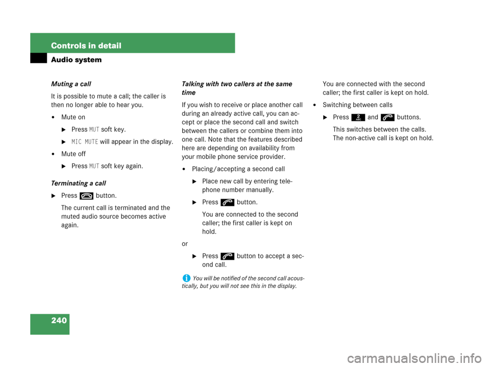MERCEDES-BENZ CLK350 2007 A209 User Guide 240 Controls in detail
Audio system
Muting a call
It is possible to mute a call; the caller is 
then no longer able to hear you.
Mute on
PressMUT soft key.
MIC MUTE will appear in the display.
Mut