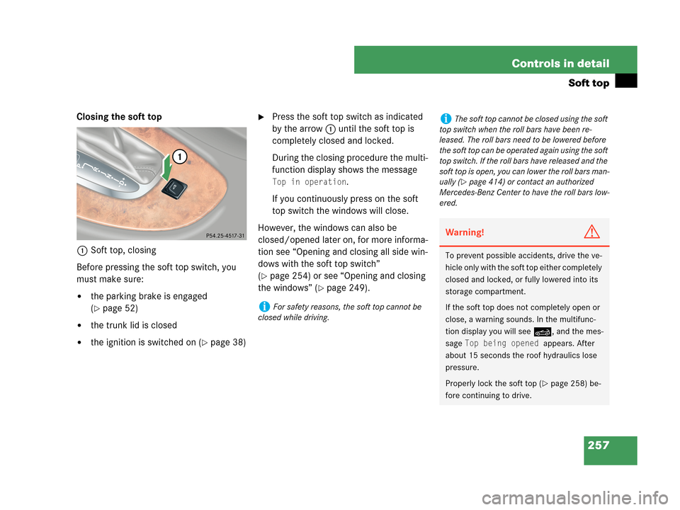 MERCEDES-BENZ CLK350 2007 A209 Owners Manual 257 Controls in detail
Soft top
Closing the soft top
1Soft top, closing
Before pressing the soft top switch, you 
must make sure:
the parking brake is engaged 
(
page 52)
the trunk lid is closed
t