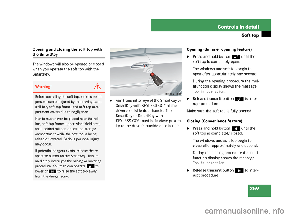 MERCEDES-BENZ CLK350 2007 A209 Owners Manual 259 Controls in detail
Soft top
Opening and closing the soft top with 
the SmartKey
The windows will also be opened or closed 
when you operate the soft top with the 
SmartKey.
Aim transmitter eye of