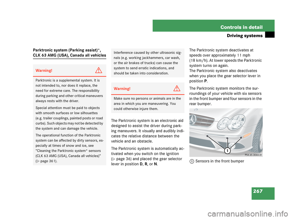 MERCEDES-BENZ CLK63AMG 2007 A209 Owners Manual 267 Controls in detail
Driving systems
Parktronic system (Parking assist)*, 
CLK 63 AMG (USA), Canada all vehicles
The Parktronic system is an electronic aid 
designed to assist the driver during park