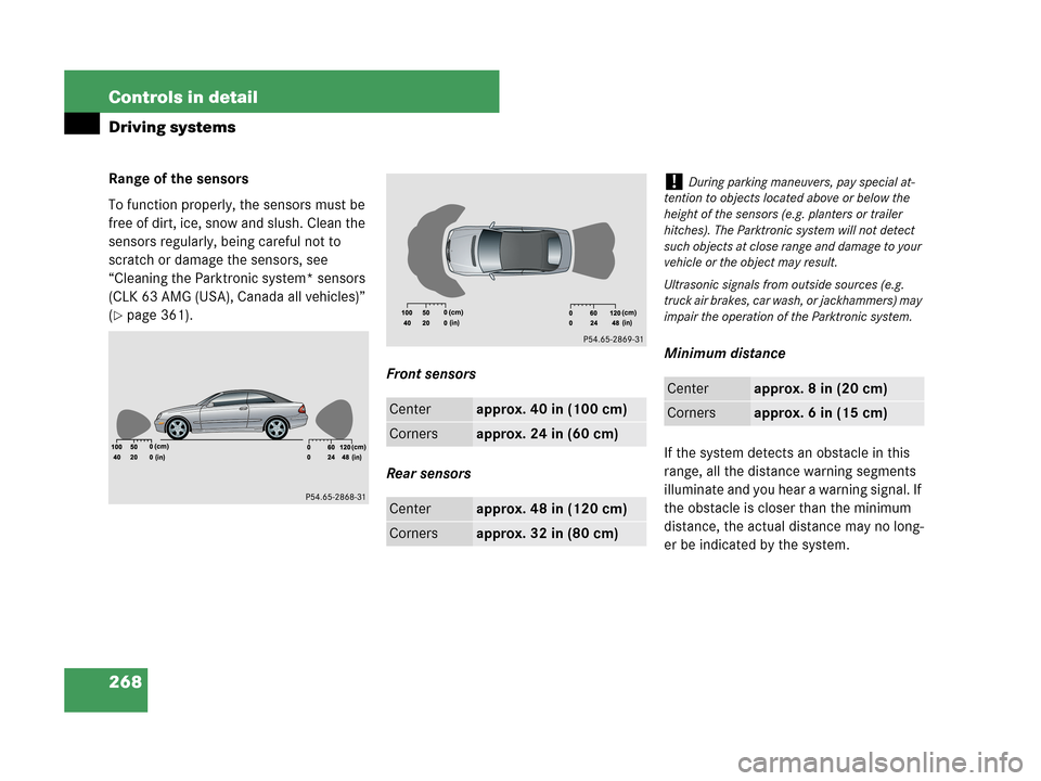 MERCEDES-BENZ CLK350 2007 A209 Owners Manual 268 Controls in detail
Driving systems
Range of the sensors
To function properly, the sensors must be 
free of dirt, ice, snow and slush. Clean the 
sensors regularly, being careful not to 
scratch or