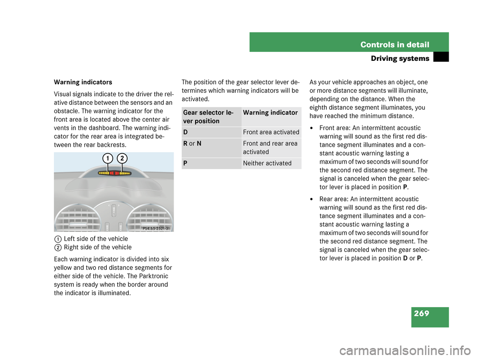 MERCEDES-BENZ CLK350 2007 A209 Owners Manual 269 Controls in detail
Driving systems
Warning indicators
Visual signals indicate to the driver the rel-
ative distance between the sensors and an 
obstacle. The warning indicator for the 
front area 