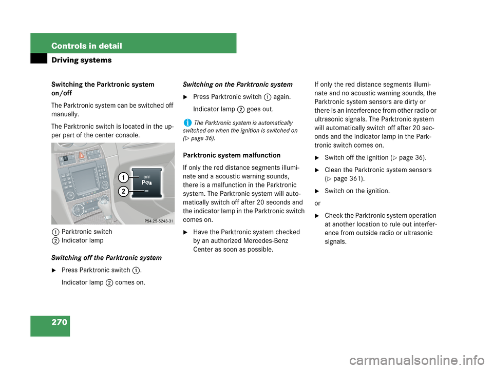MERCEDES-BENZ CLK350 2007 A209 Owners Manual 270 Controls in detail
Driving systems
Switching the Parktronic system 
on/off
The Parktronic system can be switched off 
manually.
The Parktronic switch is located in the up-
per part of the center c