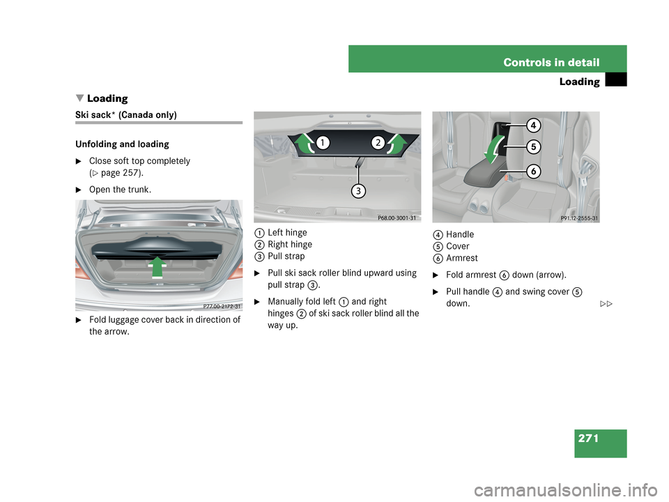 MERCEDES-BENZ CLK350 2007 A209 Owners Manual 271 Controls in detail
Loading
Loading
Ski sack* (Canada only)
Unfolding and loading
Close soft top completely 
(
page 257).
Open the trunk.
Fold luggage cover back in direction of 
the arrow.1Le