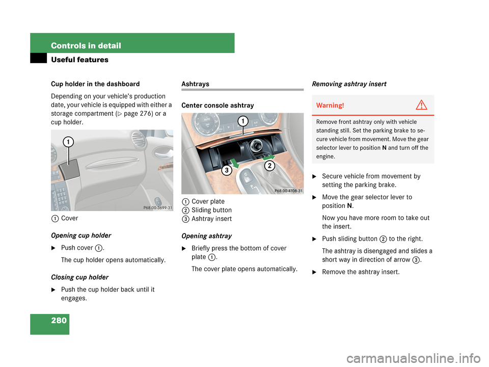 MERCEDES-BENZ CLK350 2007 A209 Owners Manual 280 Controls in detail
Useful features
Cup holder in the dashboard
Depending on your vehicle’s production 
date, your vehicle is equipped with either a 
storage compartment (
page 276) or a 
cup ho