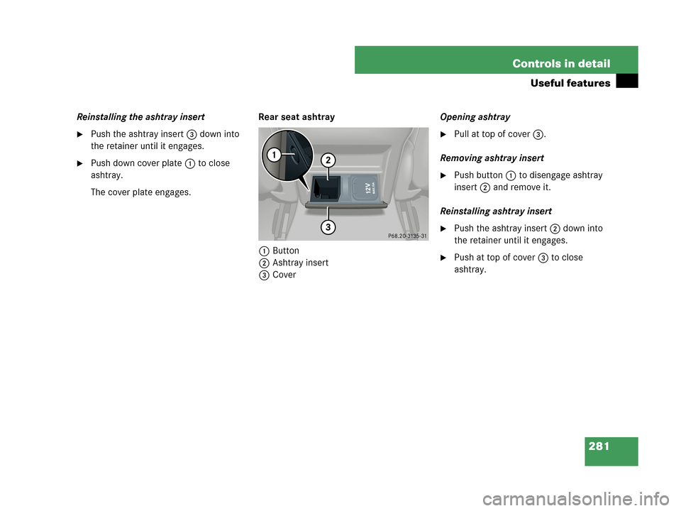 MERCEDES-BENZ CLK350 2007 A209 Owners Manual 281 Controls in detail
Useful features
Reinstalling the ashtray insert
Push the ashtray insert 3 down into 
the retainer until it engages.
Push down cover plate1 to close 
ashtray.
The cover plate e