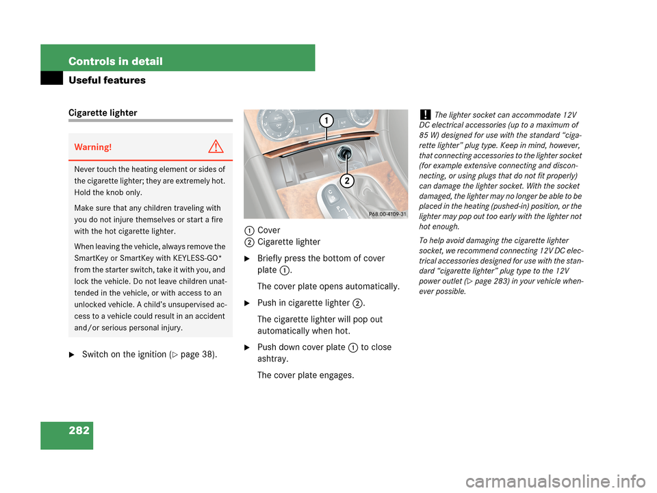 MERCEDES-BENZ CLK550 2007 A209 Owners Manual 282 Controls in detail
Useful features
Cigarette lighter
Switch on the ignition (page 38).1Cover
2Cigarette lighter
Briefly press the bottom of cover 
plate1.
The cover plate opens automatically.
