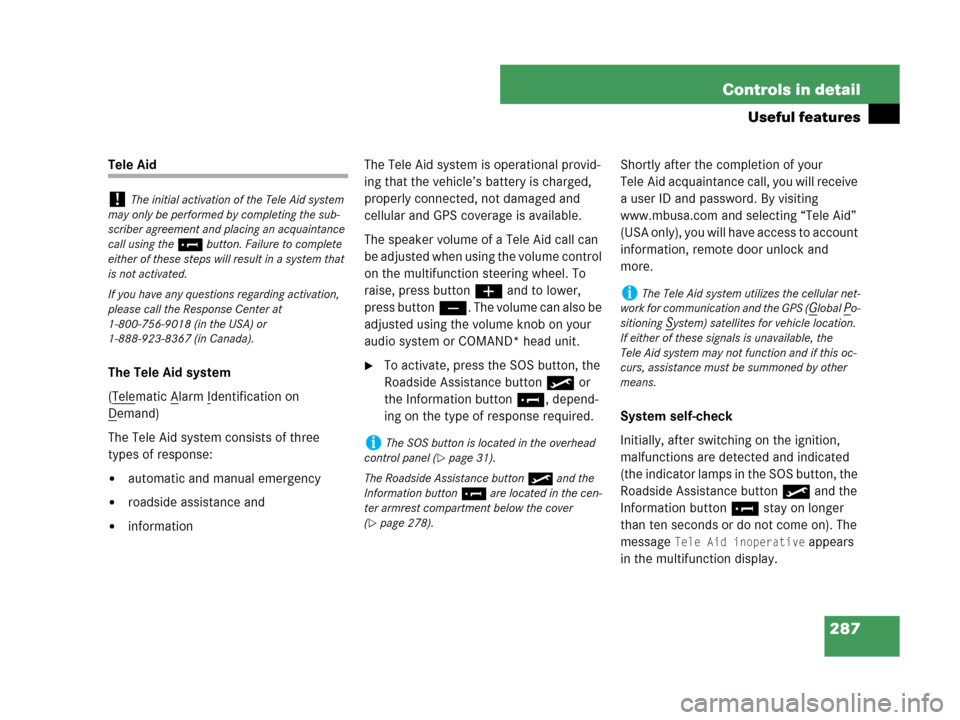 MERCEDES-BENZ CLK350 2007 A209 User Guide 287 Controls in detail
Useful features
Tele Aid
The Tele Aid system
(Tele
matic Alarm Identification on 
D
emand)
The Tele Aid system consists of three 
types of response:
automatic and manual emerge
