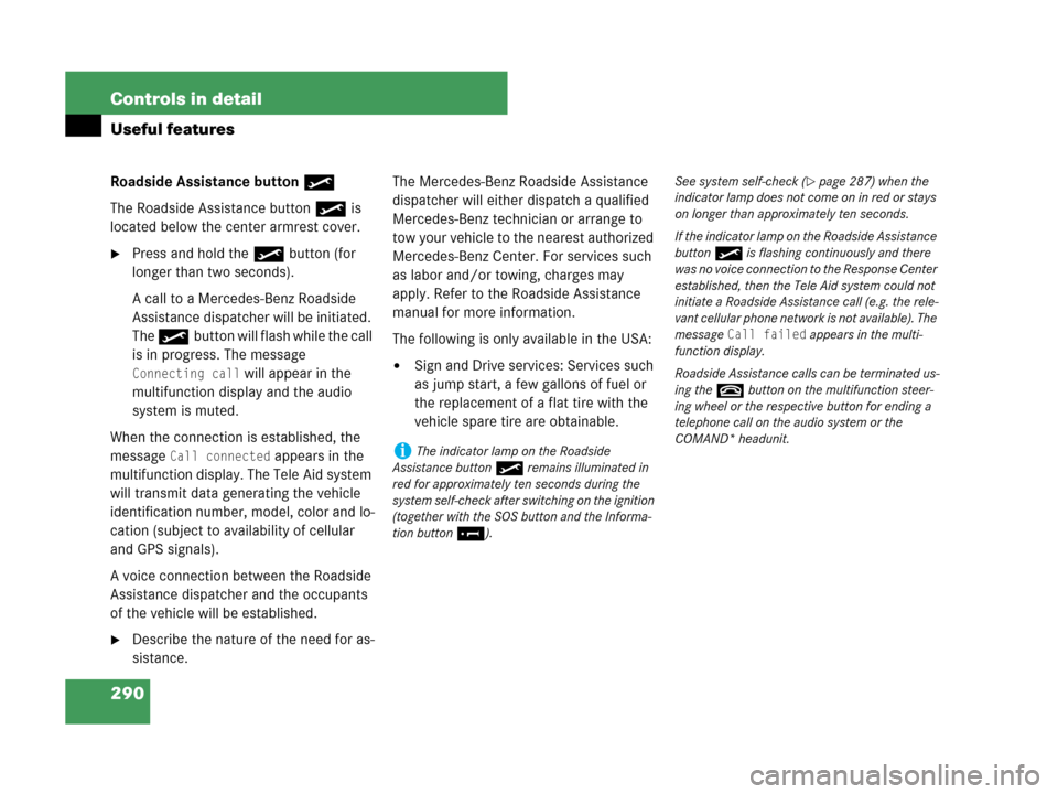 MERCEDES-BENZ CLK350 2007 A209 Owners Manual 290 Controls in detail
Useful features
Roadside Assistance button•
The Roadside Assistance button• is 
located below the center armrest cover.
Press and hold the •button (for 
longer than two s