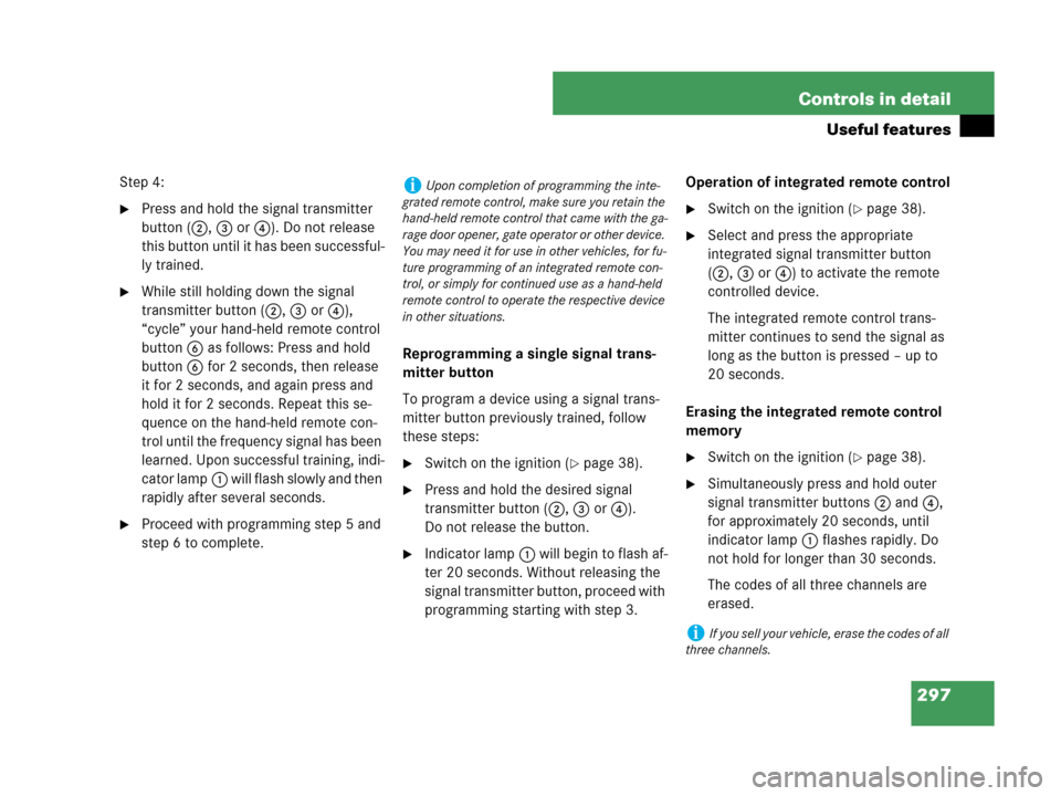 MERCEDES-BENZ CLK350 2007 A209 User Guide 297 Controls in detail
Useful features
Step 4:
Press and hold the signal transmitter 
button (2, 3 or4). Do not release 
this button until it has been successful-
ly trained.
While still holding dow