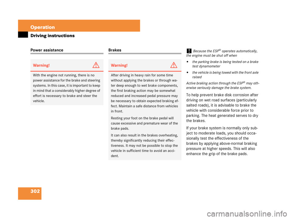 MERCEDES-BENZ CLK550 2007 A209 Owners Manual 302 Operation
Driving instructions
Power assistanceBrakes
To help prevent brake disk corrosion after 
driving on wet road surfaces (particularly 
salted roads), it is advisable to brake the 
vehicle w