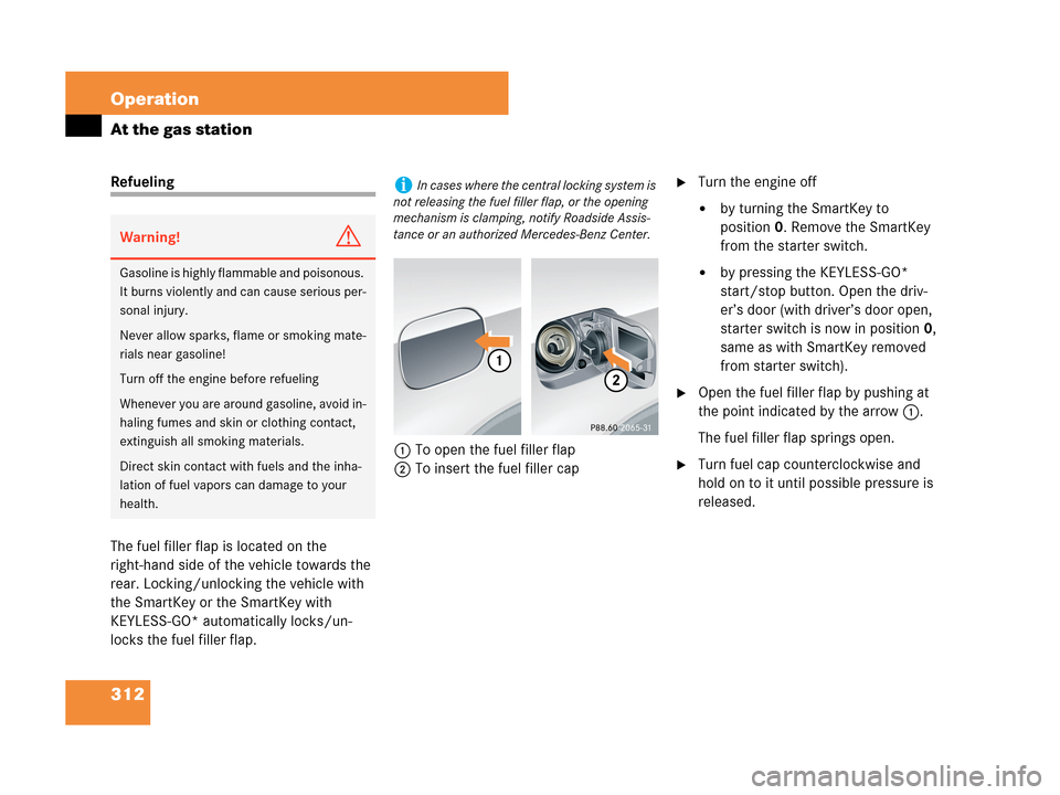MERCEDES-BENZ CLK63AMG 2007 A209 Owners Manual 312 Operation
At the gas station
Refueling
The fuel filler flap is located on the 
right-hand side of the vehicle towards the 
rear. Locking/unlocking the vehicle with 
the SmartKey or the SmartKey wi