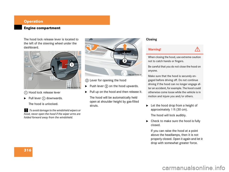 MERCEDES-BENZ CLK350 2007 A209 Owners Manual 316 Operation
Engine compartment
The hood lock release lever is located to 
the left of the steering wheel under the 
dashboard.
1Hood lock release lever
Pull lever 1 downwards.
The hood is unlocked.