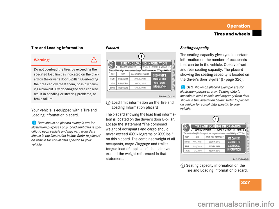 MERCEDES-BENZ CLK63AMG 2007 A209 Owners Manual 327 Operation
Tires and wheels
Tire and Loading Information
Your vehicle is equipped with a Tire and 
Loading Information placard. Placard
1Load limit information on the Tire and 
Loading Information 