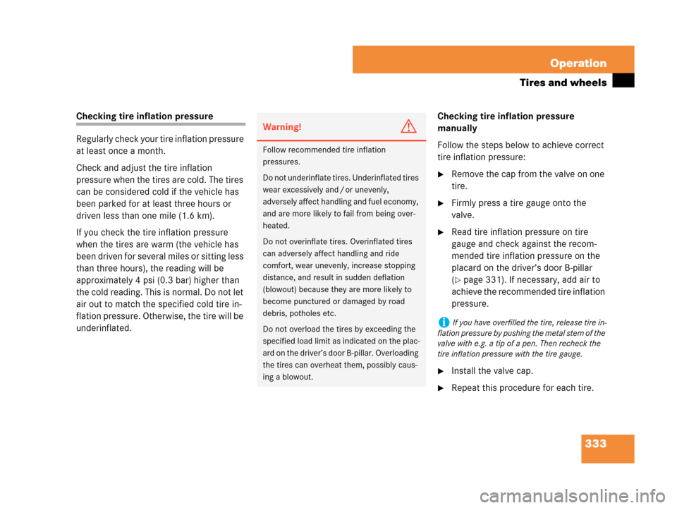 MERCEDES-BENZ CLK350 2007 A209 Owners Manual 333 Operation
Tires and wheels
Checking tire inflation pressure
Regularly check your tire inflation pressure 
at least once a month.
Check and adjust the tire inflation 
pressure when the tires are co
