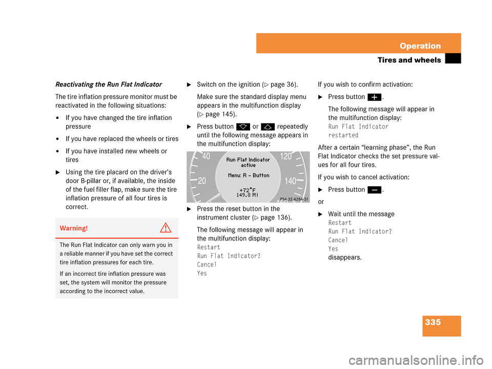 MERCEDES-BENZ CLK63AMG 2007 A209 Owners Manual 335 Operation
Tires and wheels
Reactivating the Run Flat Indicator
The tire inflation pressure monitor must be 
reactivated in the following situations:
If you have changed the tire inflation 
pressu