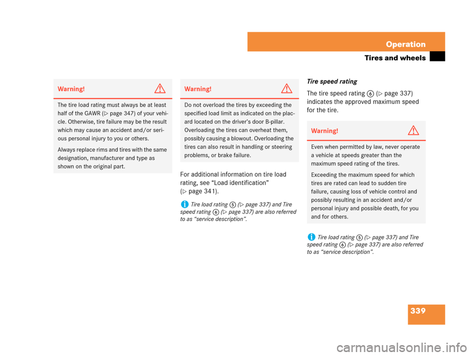 MERCEDES-BENZ CLK350 2007 A209 User Guide 339 Operation
Tires and wheels
For additional information on tire load 
rating, see “Load identification” 
(
page 341).Tire speed rating
The tire speed rating6 (
page 337) 
indicates the approve