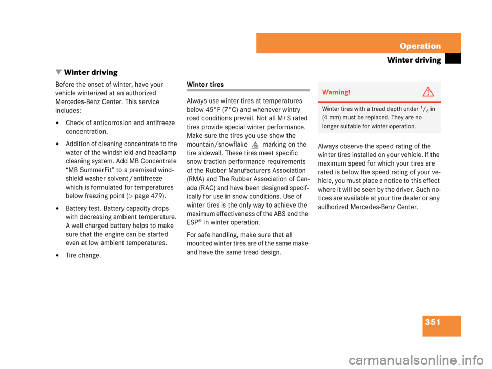 MERCEDES-BENZ CLK350 2007 A209 Owners Manual 351 Operation
Winter driving
Winter driving
Before the onset of winter, have your 
vehicle winterized at an authorized 
Mercedes-Benz Center. This service 
includes:
Check of anticorrosion and antif