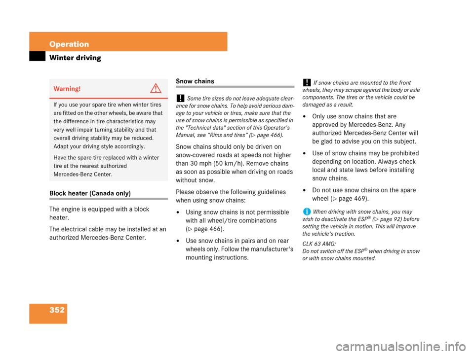 MERCEDES-BENZ CLK550 2007 A209 Owners Manual 352 Operation
Winter driving
Block heater (Canada only)
The engine is equipped with a block 
heater.
The electrical cable may be installed at an 
authorized Mercedes-Benz Center.
Snow chains
Snow chai