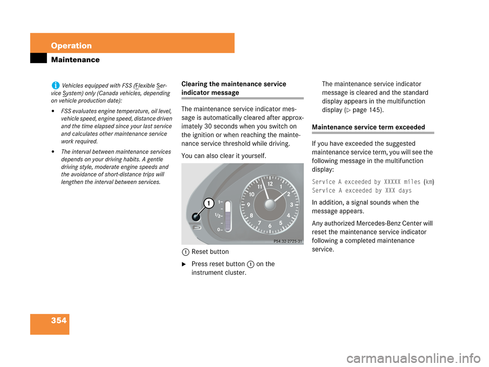 MERCEDES-BENZ CLK550 2007 A209 Owners Manual 354 Operation
Maintenance
Clearing the maintenance service 
indicator message
The maintenance service indicator mes-
sage is automatically cleared after approx-
imately 30 seconds when you switch on 
