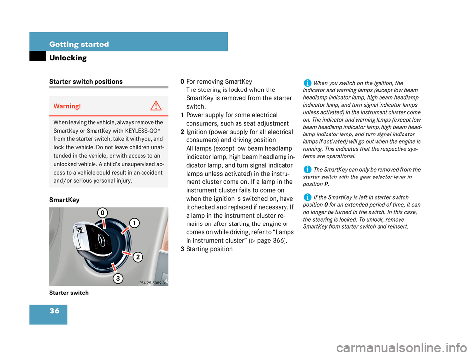 MERCEDES-BENZ CLK63AMG 2007 A209 Owners Manual 36 Getting started
Unlocking
Starter switch positions
SmartKey
Starter switch
0For removing SmartKey
The steering is locked when the 
SmartKey is removed from the starter 
switch.
1Power supply for so