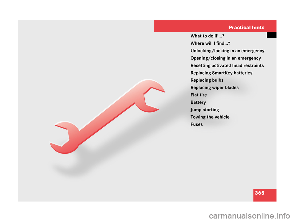 MERCEDES-BENZ CLK350 2007 A209 Owners Manual 365 Practical hints
What to do if …?
Where will I find...?
Unlocking/locking in an emergency
Opening/closing in an emergency
Resetting activated head restraints
Replacing SmartKey batteries
Replacin