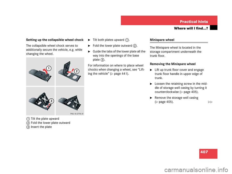 MERCEDES-BENZ CLK350 2007 A209 Owners Manual 407 Practical hints
Where will I find...?
Setting up the collapsible wheel chock
The collapsible wheel chock serves to 
additionally secure the vehicle, e.g. while 
changing the wheel.
1Tilt the plate
