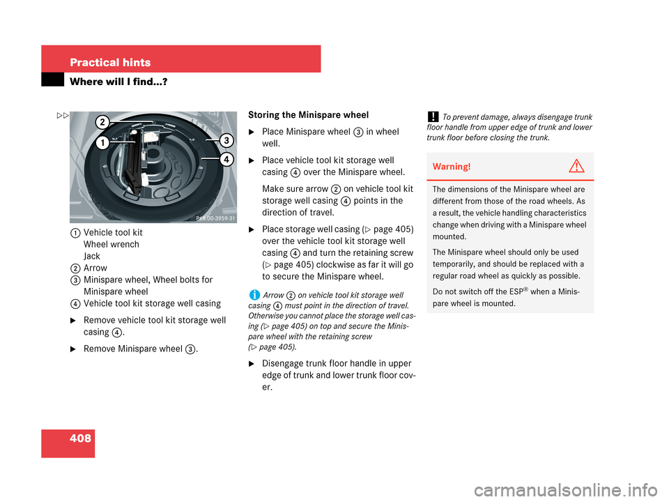 MERCEDES-BENZ CLK350 2007 A209 Owners Manual 408 Practical hints
Where will I find...?
1Vehicle tool kit
Wheel wrench
Jack
2Arrow 
3Minispare wheel, Wheel bolts for 
Minispare wheel
4Vehicle tool kit storage well casing
Remove vehicle tool kit 