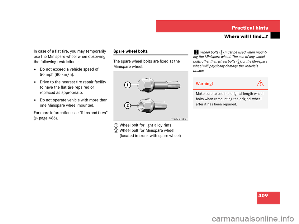 MERCEDES-BENZ CLK350 2007 A209 Owners Manual 409 Practical hints
Where will I find...?
In case of a flat tire, you may temporarily 
use the Minispare wheel when observing 
the following restrictions:
Do not exceed a vehicle speed of 
50 mph (80