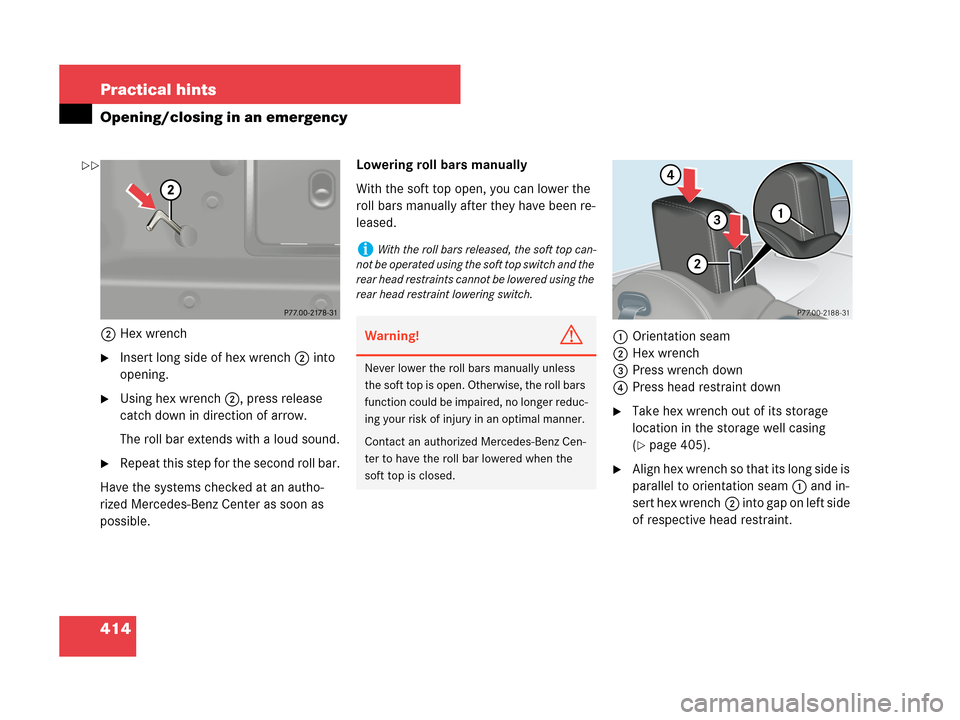 MERCEDES-BENZ CLK350 2007 A209 Owners Manual 414 Practical hints
Opening/closing in an emergency
2Hex wrench
Insert long side of hex wrench2 into 
opening.
Using hex wrench 2, press release 
catch down in direction of arrow.
The roll bar exten