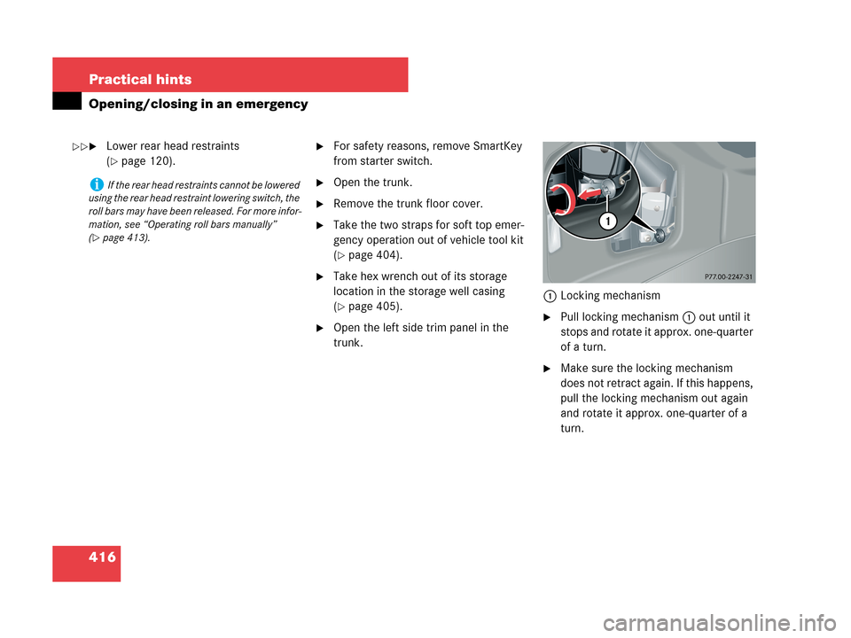 MERCEDES-BENZ CLK350 2007 A209 Owners Manual 416 Practical hints
Opening/closing in an emergency
Lower rear head restraints 
(
page 120).
For safety reasons, remove SmartKey 
from starter switch.
Open the trunk.
Remove the trunk floor cover