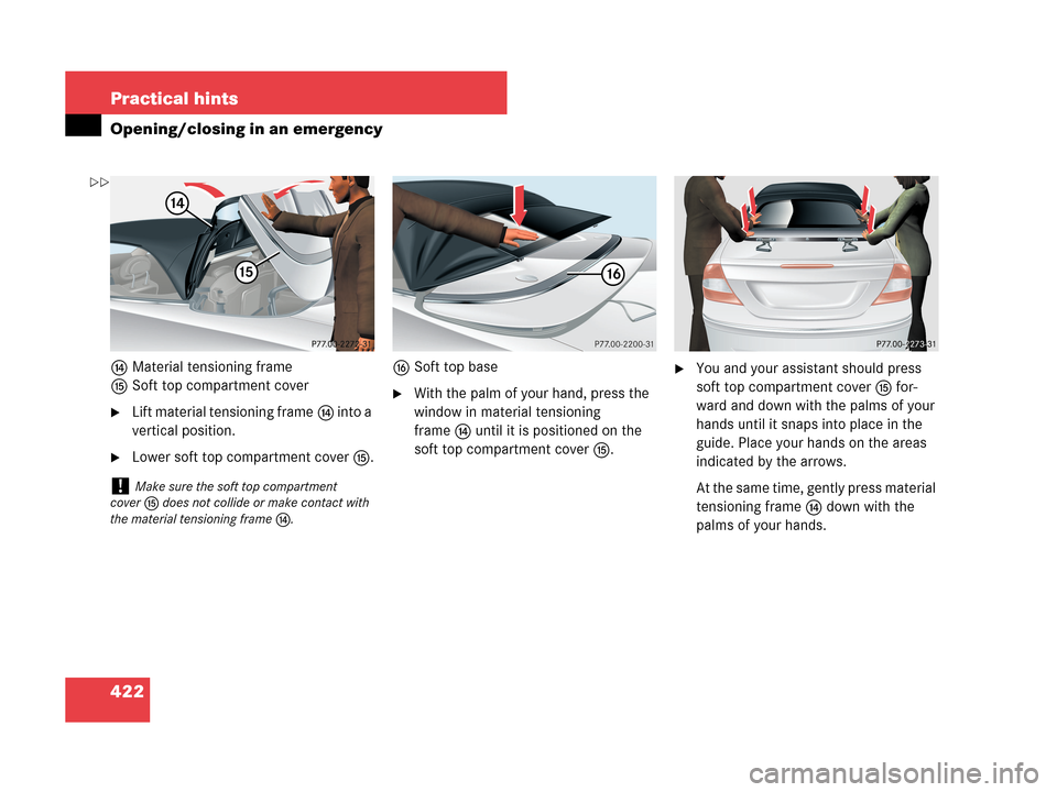 MERCEDES-BENZ CLK350 2007 A209 Owners Manual 422 Practical hints
Opening/closing in an emergency
eMaterial tensioning frame
fSoft top compartment cover
Lift material tensioning framee into a 
vertical position.
Lower soft top compartment cover