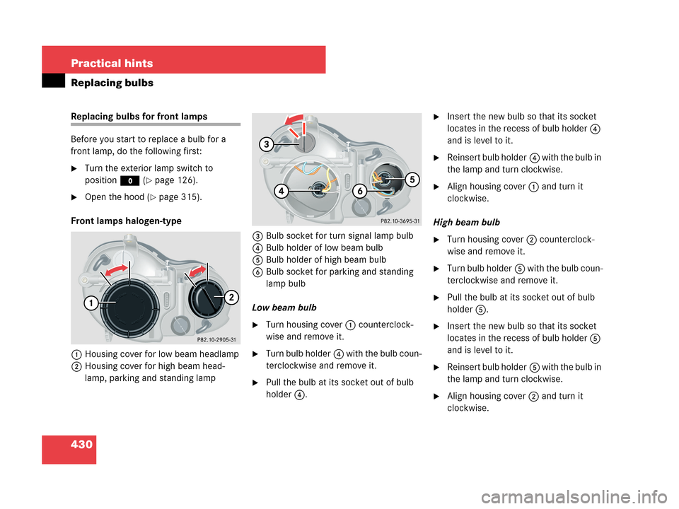 MERCEDES-BENZ CLK350 2007 A209 Owners Manual 430 Practical hints
Replacing bulbs
Replacing bulbs for front lamps 
Before you start to replace a bulb for a 
front lamp, do the following first:
Turn the exterior lamp switch to 
positionM (
page 