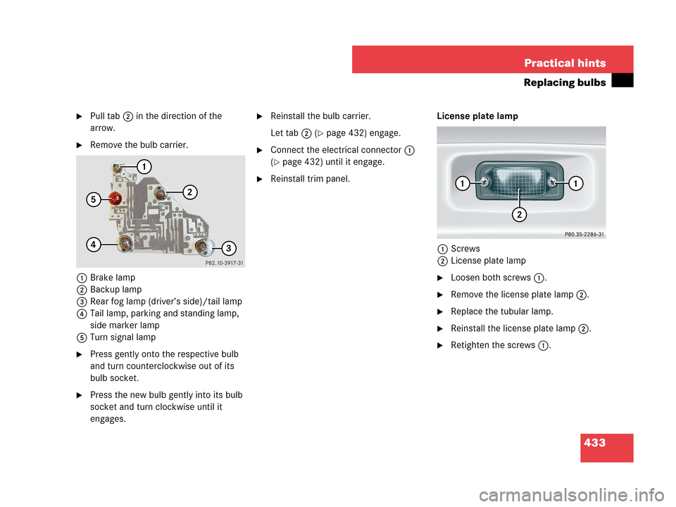 MERCEDES-BENZ CLK350 2007 A209 Owners Manual 433 Practical hints
Replacing bulbs
Pull tab2 in the direction of the 
arrow.
Remove the bulb carrier.
1Brake lamp
2Backup lamp
3Rear fog lamp (driver’s side)/tail lamp
4Tail lamp, parking and sta