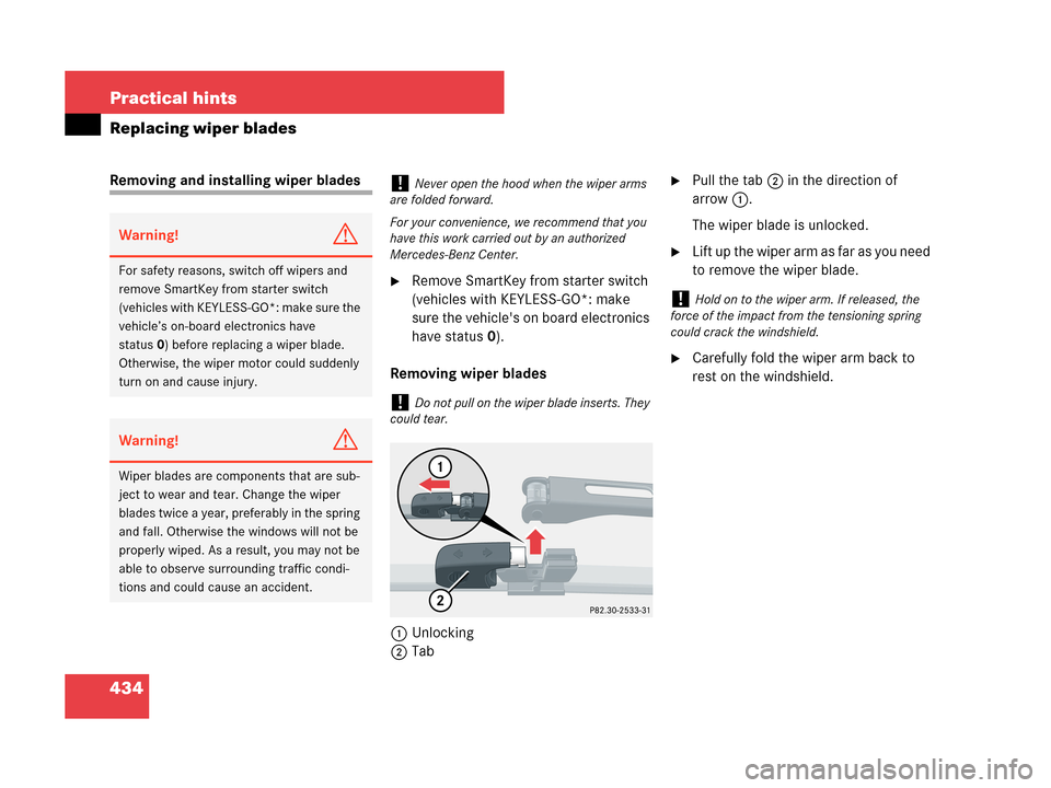 MERCEDES-BENZ CLK350 2007 A209 Owners Manual 434 Practical hints
Replacing wiper blades
Removing and installing wiper blades
Remove SmartKey from starter switch 
(vehicles with KEYLESS-GO*: make 
sure the vehicles on board electronics 
have st