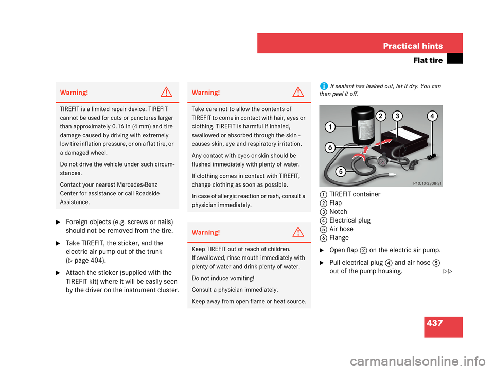 MERCEDES-BENZ CLK350 2007 A209 Owners Manual 437 Practical hints
Flat tire
Foreign objects (e.g. screws or nails) 
should not be removed from the tire.
Take TIREFIT, the sticker, and the 
electric air pump out of the trunk 
(
page 404).
Atta