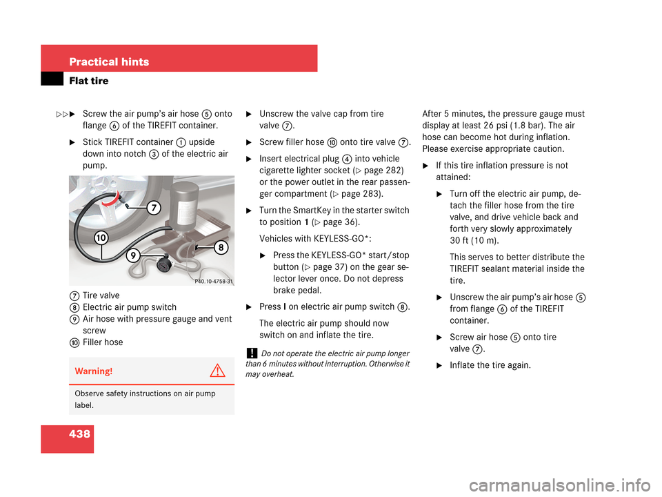 MERCEDES-BENZ CLK350 2007 A209 Owners Manual 438 Practical hints
Flat tire
Screw the air pump’s air hose5 onto 
flange6 of the TIREFIT container.
Stick TIREFIT container1 upside 
down into notch3 of the electric air 
pump.
7Tire valve
8Elect