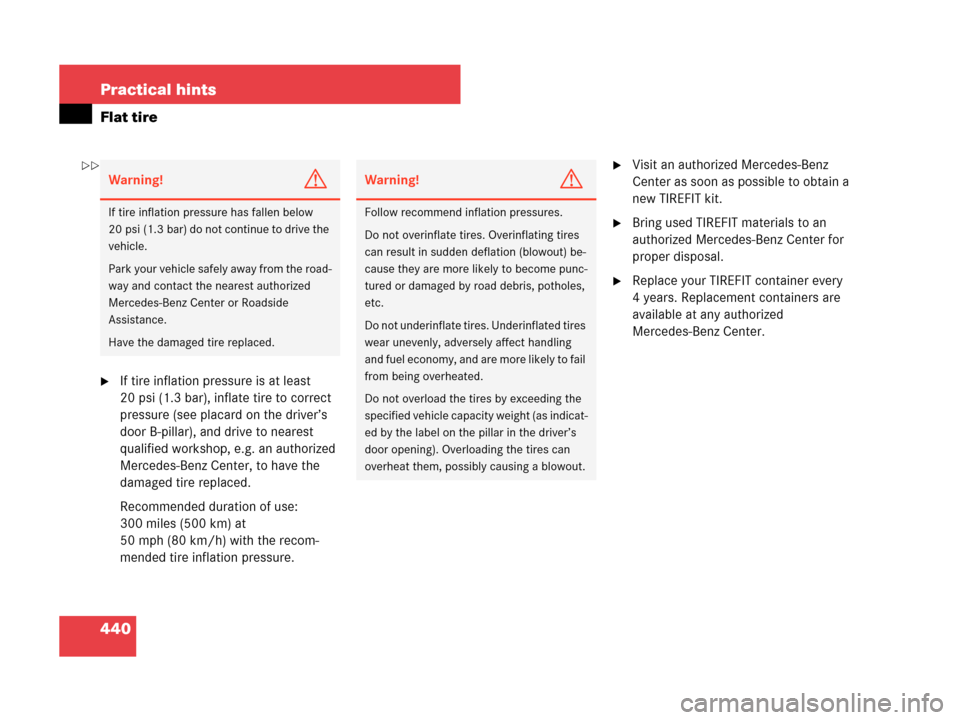 MERCEDES-BENZ CLK350 2007 A209 User Guide 440 Practical hints
Flat tire
If tire inflation pressure is at least 
20 psi (1.3 bar), inflate tire to correct 
pressure (see placard on the driver’s 
door B-pillar), and drive to nearest 
qualifi