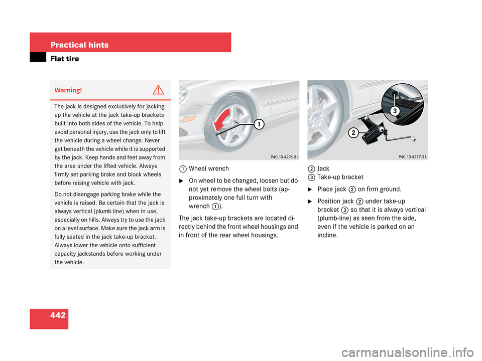 MERCEDES-BENZ CLK350 2007 A209 Owners Manual 442 Practical hints
Flat tire
1Wheel wrench
On wheel to be changed, loosen but do 
not yet remove the wheel bolts (ap-
proximately one full turn with 
wrench1).
The jack take-up brackets are located 