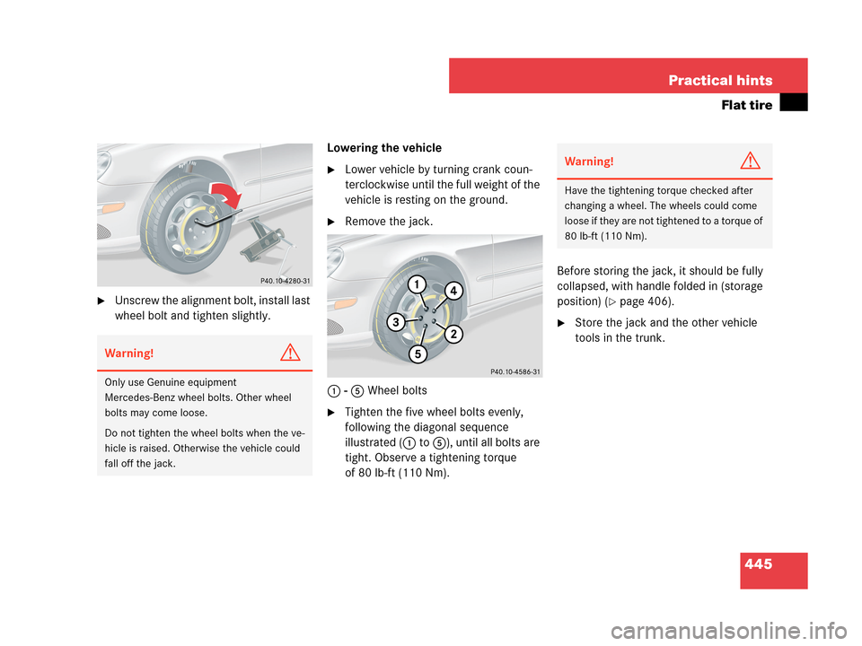 MERCEDES-BENZ CLK350 2007 A209 Owners Manual 445 Practical hints
Flat tire
Unscrew the alignment bolt, install last 
wheel bolt and tighten slightly.Lowering the vehicle
Lower vehicle by turning crank coun-
terclockwise until the full weight o