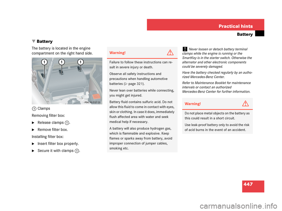 MERCEDES-BENZ CLK350 2007 A209 Owners Manual 447 Practical hints
Battery
Battery
The battery is located in the engine 
compartment on the right hand side.
1Clamps
Removing filter box:
Release clamps1.
Remove filter box.
Installing filter box: