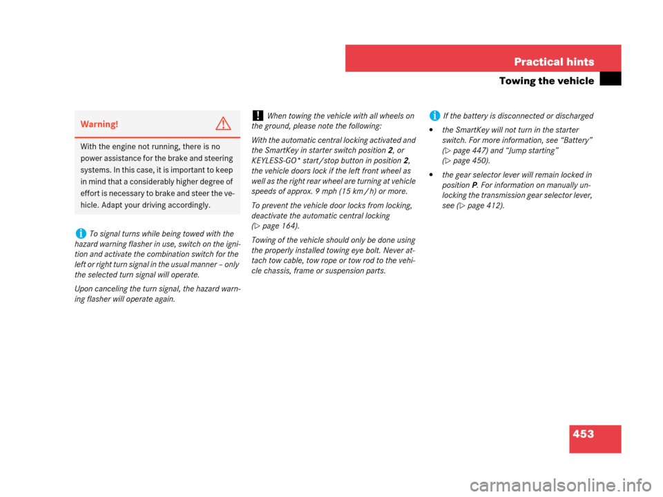 MERCEDES-BENZ CLK550 2007 A209 Owners Manual 453 Practical hints
Towing the vehicle
Warning!G
With the engine not running, there is no 
power assistance for the brake and steering 
systems. In this case, it is important to keep 
in mind that a c