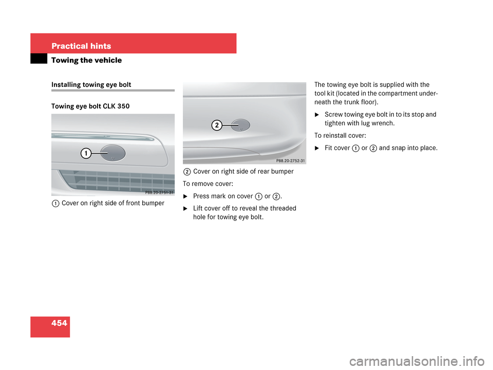 MERCEDES-BENZ CLK350 2007 A209 Owners Manual 454 Practical hints
Towing the vehicle
Installing towing eye bolt
Towing eye bolt CLK 350
1Cover on right side of front bumper2Cover on right side of rear bumper
To remove cover:
Press mark on cover 