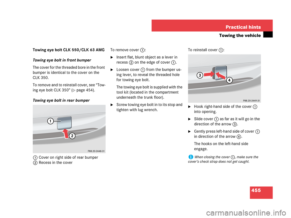 MERCEDES-BENZ CLK350 2007 A209 Owners Manual 455 Practical hints
Towing the vehicle
Towing eye bolt CLK 550/CLK 63 AMG
Towing eye bolt in front bumper
The cover for the threaded bore in the front 
bumper is identical to the cover on the 
CLK 350
