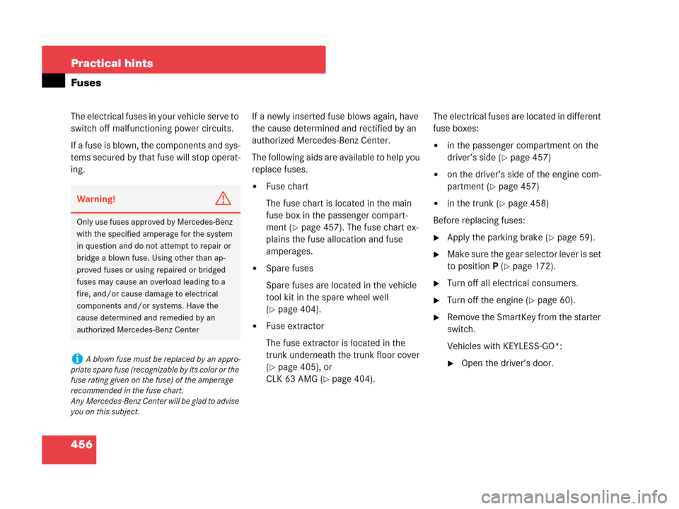 MERCEDES-BENZ CLK350 2007 A209 Owners Manual 456 Practical hints
Fuses
The electrical fuses in your vehicle serve to 
switch off malfunctioning power circuits.
If a fuse is blown, the components and sys-
tems secured by that fuse will stop opera