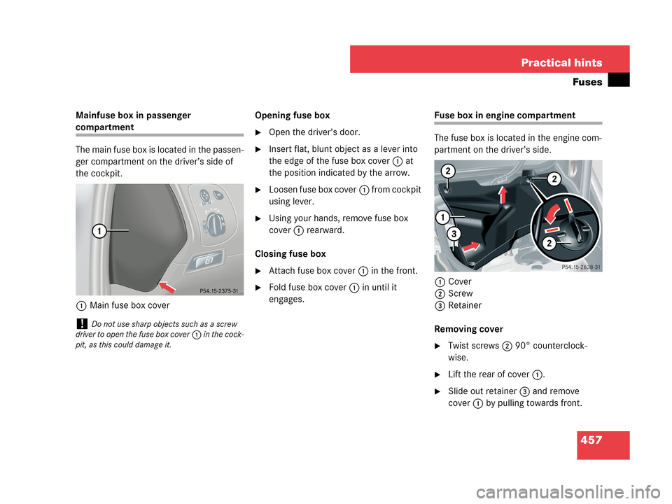 MERCEDES-BENZ CLK350 2007 A209 Owners Manual 457 Practical hints
Fuses
Mainfuse box in passenger 
compartment
The main fuse box is located in the passen-
ger compartment on the driver’s side of 
the cockpit.
1Main fuse box coverOpening fuse bo