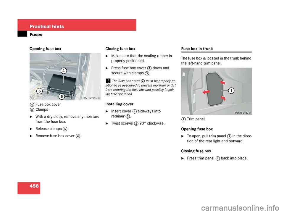 MERCEDES-BENZ CLK350 2007 A209 Owners Manual 458 Practical hints
Fuses
Opening fuse box
4Fuse box cover
5Clamps
With a dry cloth, remove any moisture 
from the fuse box.
Release clamps5.
Remove fuse box cover4.Closing fuse box
Make sure that